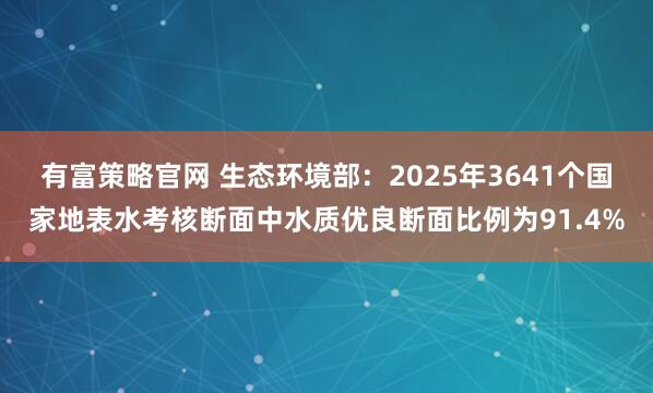 有富策略官网 生态环境部：2025年3641个国家地表水考核断面中水质优良断面比例为91.4%