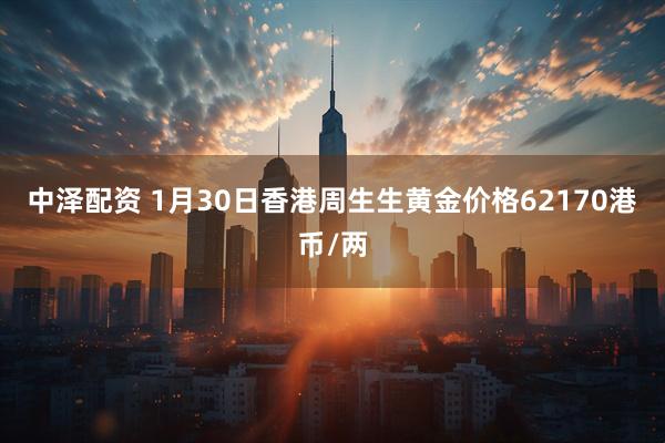 中泽配资 1月30日香港周生生黄金价格62170港币/两