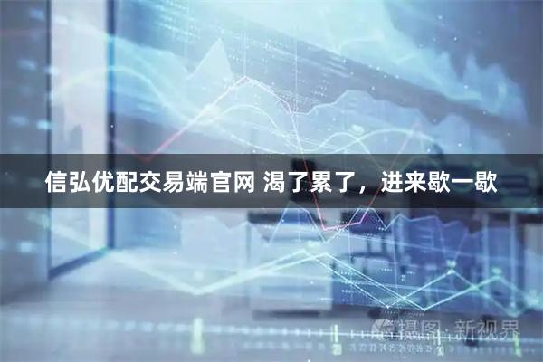 信弘优配交易端官网 渴了累了，进来歇一歇